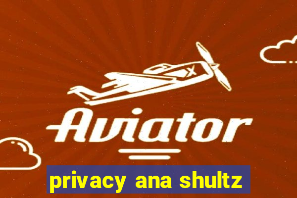 privacy ana shultz